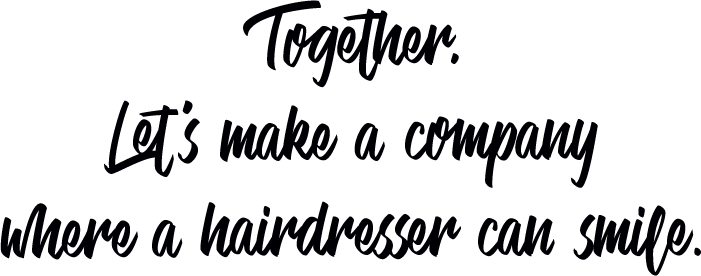Together, Let's make a company where a hairdresser can smile.